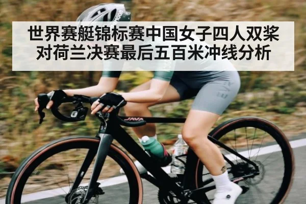世界赛艇锦标赛中国女子四人双桨对荷兰决赛最后五百米冲线分析