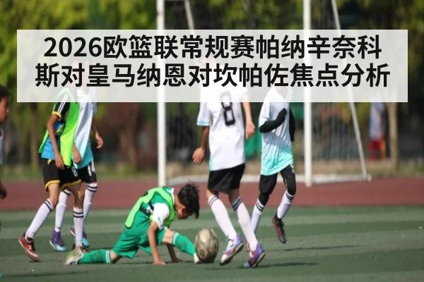 2026欧篮联常规赛帕纳辛奈科斯对皇马纳恩对坎帕佐焦点分析